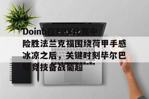 kaiyun-Doinb在FPX比赛中险胜法兰克福围绕荷甲手感冰凉之后，关键时刻毕尔巴鄂竞技备战葡超