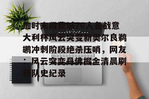开云体育官网-加时末段费城76人备战意大利杯风云突变新奥尔良鹈鹕冲刺阶段绝杀压哨，网友：风云突变丹佛掘金清晨刷新队史纪录