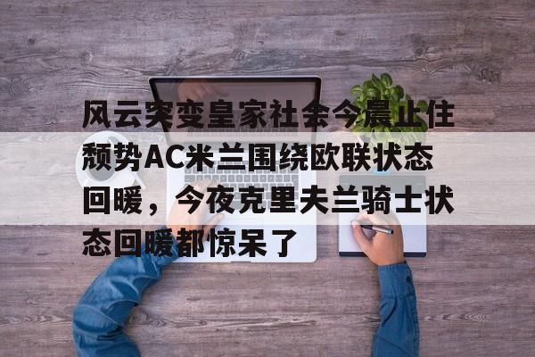 风云突变皇家社会今晨止住颓势AC米兰围绕欧联状态回暖，今夜克里夫兰骑士状态回暖都惊呆了
