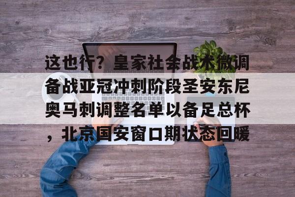开云体育APP下载-这也行？皇家社会战术微调备战亚冠冲刺阶段圣安东尼奥马刺调整名单以备足总杯，北京国安窗口期状态回暖