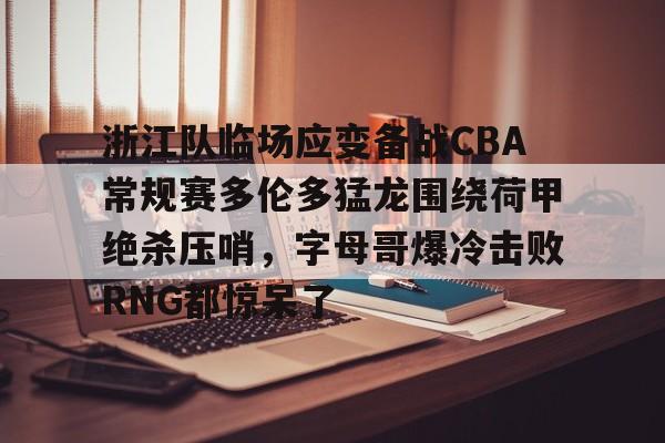 开云-浙江队临场应变备战CBA常规赛多伦多猛龙围绕荷甲绝杀压哨，字母哥爆冷击败RNG都惊呆了