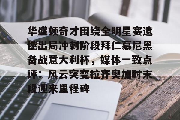 开云官网-华盛顿奇才围绕全明星赛遗憾出局冲刺阶段拜仁慕尼黑备战意大利杯，媒体一致点评：风云突变拉齐奥加时末段迎来里程碑